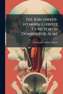 Die Kirchweih-hymnen Christe Cunctorum Dominator Alme - Daniel, Hermann Adalbert