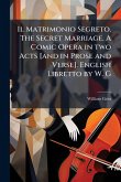 Il Matrimonio Segreto. The Secret Marriage. A Comic Opera in two Acts [and in Prose and Verse]. English Libretto by W. G