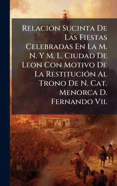 Cover Relacion Sucinta De Las Fiestas Celebradas En La M. N. Y M. L. Ciudad De Leon Con Motivo De La RestituciÃ3n Al Trono De N. Cat. Menorca D. Fernando Vii.