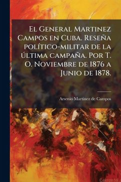 El General Martinez Campos en Cuba. Reseña polÃ-tico-militar de la ðltima campaña. Por T. O. Noviembre de 1876 a Junio de 1878. - Martinez De Campos, Arsenio El General Martinez Campos en Cuba. Reseña polÃ-tico-militar de la ðltima campaña. Por T. O. Noviembre de 1876 a Junio de 1878. - Martinez De Campos, Arsenio