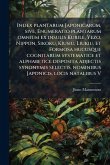 Index plantarum Japonicarum, sive, Enumeratio plantarum omnium ex insulis Kurile, Yezo, Nippon, Sikoku, Kiusiu, Liukiu, et Formosa hucusque cognitarum systematice et alphabetice disposita adjectis synonymis selectis, nominibus Japonicis, locis natalibus V Index plantarum Japonicarum, sive, Enumeratio plantarum omnium ex insulis Kurile, Yezo, Nippon, Sikoku, Kiusiu, Liukiu, et Formosa hucusque cognitarum systematice et alphabetice disposita adjectis synonymis selectis, nominibus Japonicis, locis natalibus V