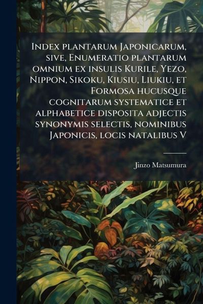 Index plantarum Japonicarum, sive, Enumeratio plantarum omnium ex insulis Kurile, Yezo, Nippon, Sikoku, Kiusiu, Liukiu, et Formosa hucusque cognitarum systematice et alphabetice disposita adjectis synonymis selectis, nominibus Japonicis, locis natalibus V Index plantarum Japonicarum, sive, Enumeratio plantarum omnium ex insulis Kurile, Yezo, Nippon, Sikoku, Kiusiu, Liukiu, et Formosa hucusque cognitarum systematice et alphabetice disposita adjectis synonymis selectis, nominibus Japonicis, locis natalibus V