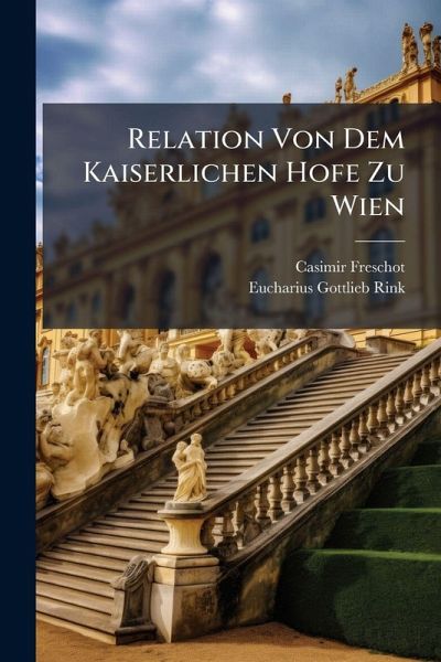 Relation Von Dem Kaiserlichen Hofe Zu Wien