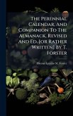 The Perennial Calendar, And Companion To The Almanack, Revised And Ed. [or Rather Written] By T. Forster