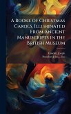 A Booke of Christmas Carols, Illuminated From Ancient Manuscripts in the British Museum A Booke of Christmas Carols, Illuminated From Ancient Manuscripts in the British Museum