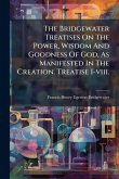 The Bridgewater Treatises On The Power, Wisdom And Goodness Of God, As Manifested In The Creation. Treatise I-viii. The Bridgewater Treatises On The Power, Wisdom And Goodness Of God, As Manifested In The Creation. Treatise I-viii.