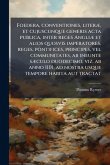Foedera, conventiones, literÃ], et cujuscunque generis acta publica, inter reges AngliÃ] et alios quosvis imperatores, reges, pontifices, principes, vel communitates, ab ineunte sÃ]culo duodecimo, viz. ab anno 1101, ad nostra usque tempore habita aut tract