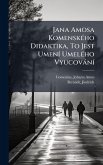 Jana Amosa KomenskÃ(c)ho Didaktika, To Jest UmenÃ- UmelÃ(c)ho VyucovànÃ-
