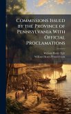 Commissions Issued by the Province of Pennsylvania With Official Proclamations Commissions Issued by the Province of Pennsylvania With Official Proclamations