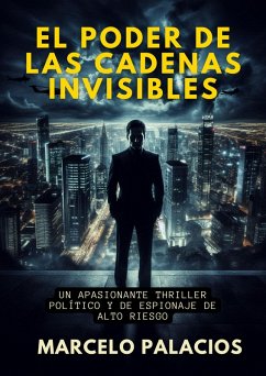 Cover El Poder de las Cadenas Invisibles: un Apasionante Thriller Político y de Espionaje de Alto Riesgo (eBook, ePUB)
