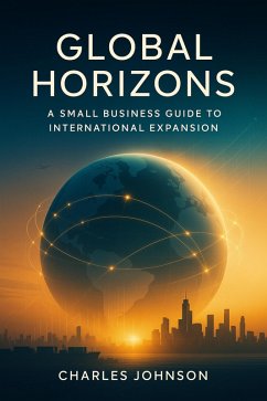Global Horizons_ A Small Business Guide to International Expansion (Global Small Business (GSB)) (eBook, ePUB) - Johnson, Charles E. Global Horizons_ A Small Business Guide to International Expansion (Global Small Business (GSB)) (eBook, ePUB) - Johnson, Charles E.