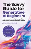 The Savvy Guide for Generative AI Beginners: Craft Smarter Prompts, Manage Risks, and Drive Authentic, Innovative Results (Before AI Does It for You) (eBook, ePUB) The Savvy Guide for Generative AI Beginners: Craft Smarter Prompts, Manage Risks, and Drive Authentic, Innovative Results (Before AI Does It for You) (eBook, ePUB)