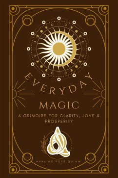 Everyday Magic: A Grimoire for Clarity, Love & Prosperity (eBook, ePUB) - Quinn, Avaline Rose