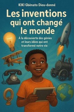 Les inventions qui ont changé le monde. (1ère partie : A la découverte des génies et leurs idées qui ont transformé notre vie., #1) (eBook, ePUB) - Dieu-Donné, Kiki Gbènato Les inventions qui ont changé le monde. (1ère partie : A la découverte des génies et leurs idées qui ont transformé notre vie., #1) (eBook, ePUB) - Dieu-Donné, Kiki Gbènato