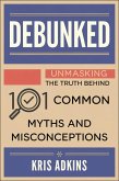 Debunked: Unmasking the Truth Behind 101 Common Myths and Misconceptions (eBook, ePUB) Debunked: Unmasking the Truth Behind 101 Common Myths and Misconceptions (eBook, ePUB)