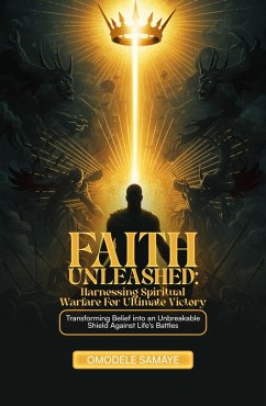 Cover Faith Unleashed: Harnessing Spiritual Warfare for Ultimate Victory (eBook, ePUB)
