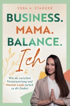 Business. Mama. Balance. Ich - wie du zwischen Verantwortung und Mental Load zurück zu dir findest - Stanger, Vera A. Business. Mama. Balance. Ich - wie du zwischen Verantwortung und Mental Load zurück zu dir findest - Stanger, Vera A.