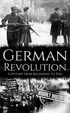 German Revolution: A History from Beginning to End (eBook, ePUB) - History, Hourly German Revolution: A History from Beginning to End (eBook, ePUB) - History, Hourly