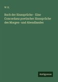 Buch der Sinnsprüche - Eine Concordanz poetischer Sinnsprüche des Morgen- und Abendlandes Buch der Sinnsprüche - Eine Concordanz poetischer Sinnsprüche des Morgen- und Abendlandes