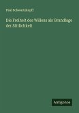 Die Freiheit des Willens als Grundlage der Sittlichkeit Die Freiheit des Willens als Grundlage der Sittlichkeit