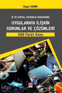 Is ve Sosyal Güvenlik Hukukunda Uygulamaya Iliskin Sorunlar ve Cözümleri 500 Farkli Konu - Demir, Özgür Is ve Sosyal Güvenlik Hukukunda Uygulamaya Iliskin Sorunlar ve Cözümleri 500 Farkli Konu - Demir, Özgür