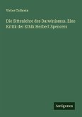 Die Sittenlehre des Darwinismus. Eine Kritik der Ethik Herbert Spencers Die Sittenlehre des Darwinismus. Eine Kritik der Ethik Herbert Spencers