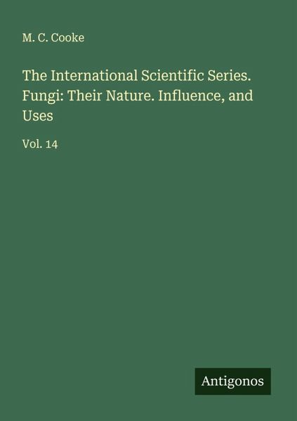 The International Scientific Series. Fungi: Their Nature. Influence, and Uses