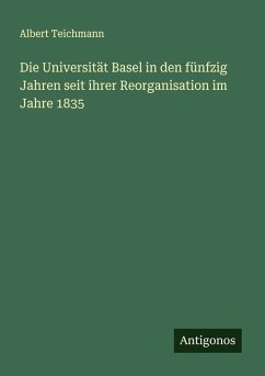 Die Universität Basel in den fünfzig Jahren seit ihrer Reorganisation im Jahre 1835 - Teichmann, Albert Die Universität Basel in den fünfzig Jahren seit ihrer Reorganisation im Jahre 1835 - Teichmann, Albert