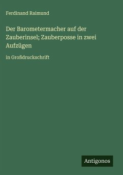 Der Barometermacher auf der Zauberinsel; Zauberposse in zwei Aufzügen - Raimund, Ferdinand