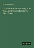 The Statutes of Practical Utility in the Civil Administration of Justice, in Upper Canada The Statutes of Practical Utility in the Civil Administration of Justice, in Upper Canada