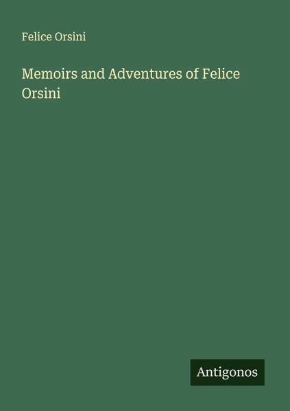 Memoirs and Adventures of Felice Orsini Memoirs and Adventures of Felice Orsini