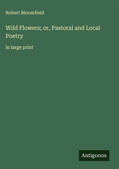Wild Flowers; or, Pastoral and Local Poetry - Bloomfield, Robert
