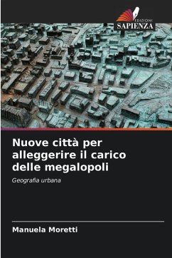 Nuove città per alleggerire il carico delle megalopoli - Moretti, Manuela Nuove città per alleggerire il carico delle megalopoli - Moretti, Manuela