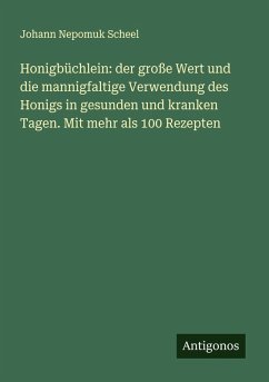 Honigbüchlein: der große Wert und die mannigfaltige Verwendung des Honigs in gesunden und kranken Tagen. Mit mehr als 100 Rezepten - Scheel, Johann Nepomuk Honigbüchlein: der große Wert und die mannigfaltige Verwendung des Honigs in gesunden und kranken Tagen. Mit mehr als 100 Rezepten - Scheel, Johann Nepomuk