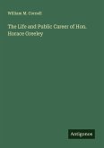 The Life and Public Career of Hon. Horace Greeley