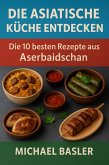 Die Asiatische Küche Entdecken - Die 10 Besten Rezepte aus Aserbaidschans (eBook, ePUB)