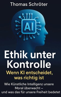 Ethik unter Kontrolle - Wenn KI entscheidet, was richtig ist - Schröter, Thomas
