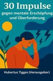 30 Impulse gegen Überanspruchung und mentale Erschöpfung 30 Impulse gegen Überanspruchung und mentale Erschöpfung