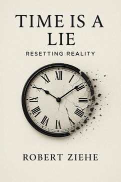 Time is a Lie - Resetting Reality (eBook, ePUB) - Ziehe, Robert Time is a Lie - Resetting Reality (eBook, ePUB) - Ziehe, Robert