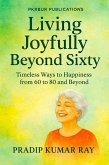 Living Joyfully Beyond Sixty (Timeless Ways to Happiness from 60 to 80 and Beyond) (eBook, ePUB) Living Joyfully Beyond Sixty (Timeless Ways to Happiness from 60 to 80 and Beyond) (eBook, ePUB)