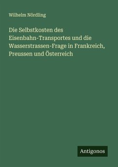 Cover Die Selbstkosten des Eisenbahn-Transportes und die Wasserstrassen-Frage in Frankreich, Preussen und Österreich