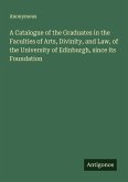 A Catalogue of the Graduates in the Faculties of Arts, Divinity, and Law, of the University of Edinburgh, since its Foundation