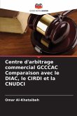 Centre d'arbitrage commercial GCCCAC Comparaison avec le DIAC, le CIRDI et la CNUDCI Centre d'arbitrage commercial GCCCAC Comparaison avec le DIAC, le CIRDI et la CNUDCI
