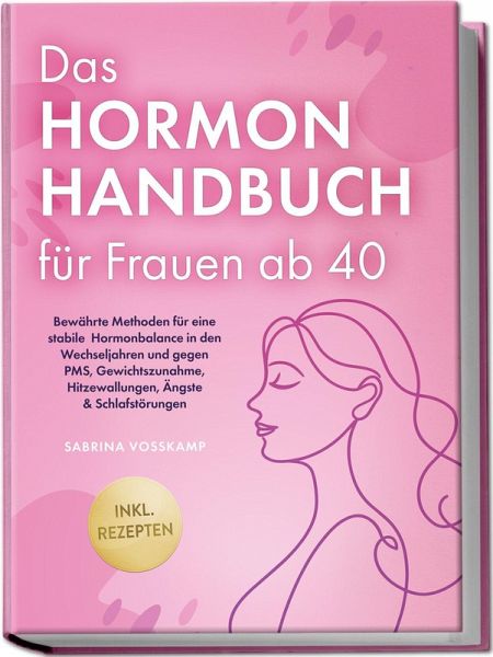 Das Hormon Handbuch für Frauen ab 40: Bewährte Methoden für eine stabile Hormonbalance in den Wechseljahren und gegen PMS, Gewichtszunahme, Hitzewallungen, Ängste & Schlafstörungen - inkl. Rezepten Das Hormon Handbuch für Frauen ab 40: Bewährte Methoden für eine stabile Hormonbalance in den Wechseljahren und gegen PMS, Gewichtszunahme, Hitzewallungen, Ängste & Schlafstörungen - inkl. Rezepten