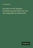 Das Buch von der Weltpost, Entwickelung und Wirken der Post und Telegraphie im Weltverkehr Das Buch von der Weltpost, Entwickelung und Wirken der Post und Telegraphie im Weltverkehr