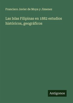 Las Islas Filipinas en 1882 estudios históricos, geográficos - Moya y Jimenez, Francisco Javier de