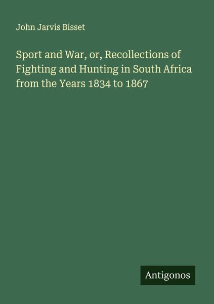 Sport and War, or, Recollections of Fighting and Hunting in South Africa from the Years 1834 to 1867