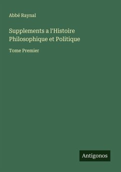 Supplements a l'Histoire Philosophique et Politique - Raynal, Abbé Supplements a l'Histoire Philosophique et Politique - Raynal, Abbé