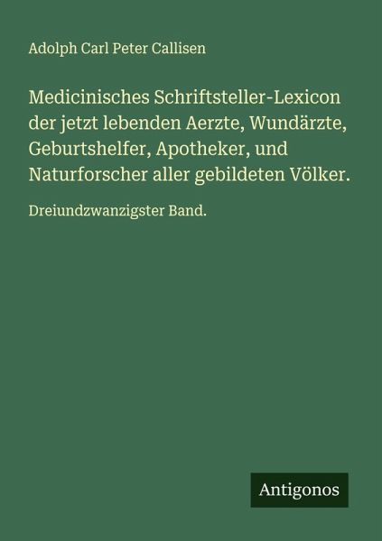 Medicinisches Schriftsteller-Lexicon der jetzt lebenden Aerzte, Wundärzte, Geburtshelfer, Apotheker, und Naturforscher aller gebildeten Völker. Medicinisches Schriftsteller-Lexicon der jetzt lebenden Aerzte, Wundärzte, Geburtshelfer, Apotheker, und Naturforscher aller gebildeten Völker.