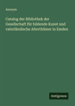 Catalog der Bibliothek der Gesellschaft für bildende Kunst und vaterländische Alterthümer in Emden Cover Catalog der Bibliothek der Gesellschaft für bildende Kunst und vaterländische Alterthümer in Emden